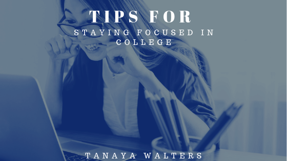 Tanaya Walters Tips For Staying Focused In College